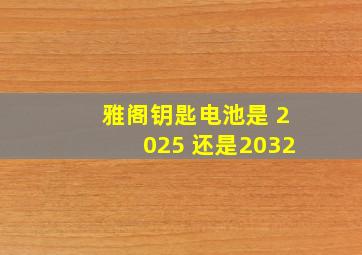 雅阁钥匙电池是 2025 还是2032